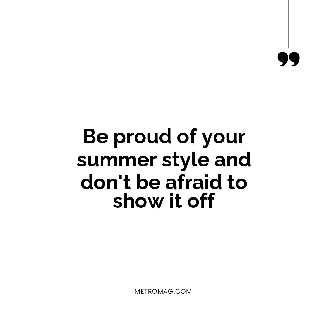Be proud of your summer style and don't be afraid to show it off