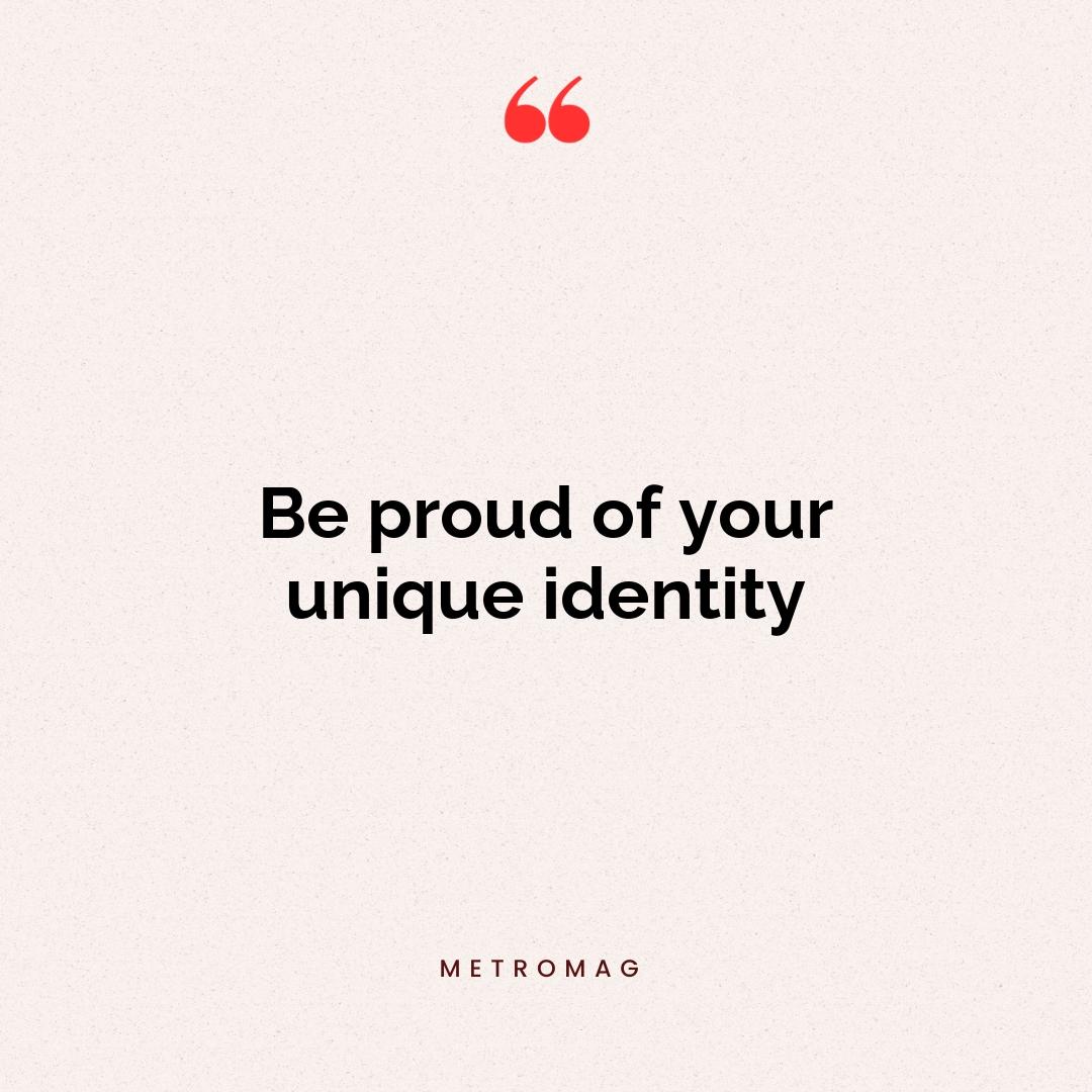 Be proud of your unique identity