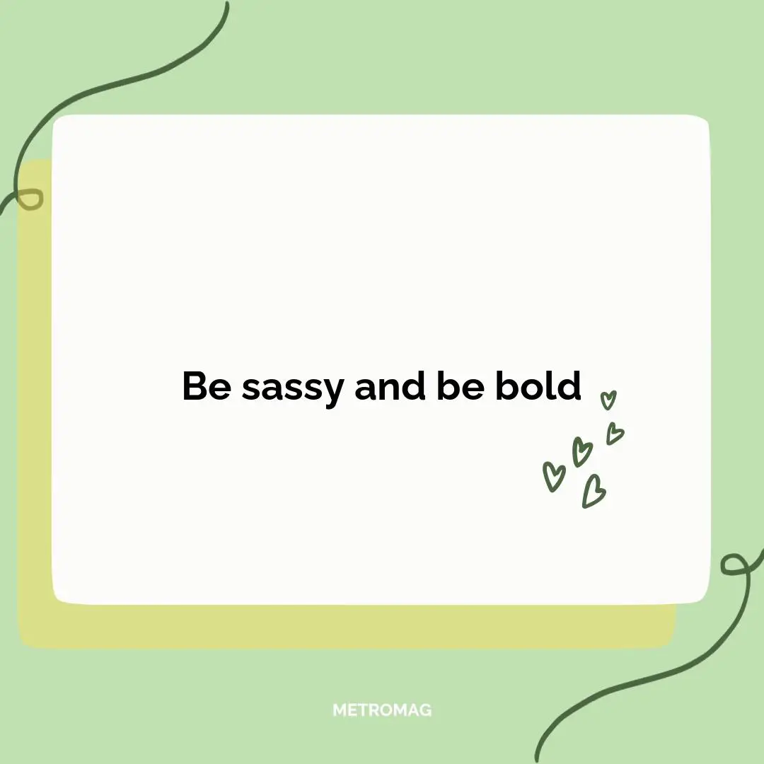 Be sassy and be bold