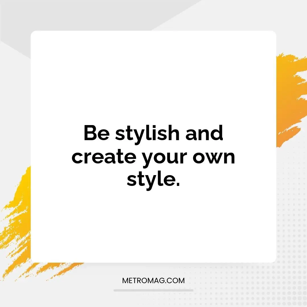 Be stylish and create your own style.