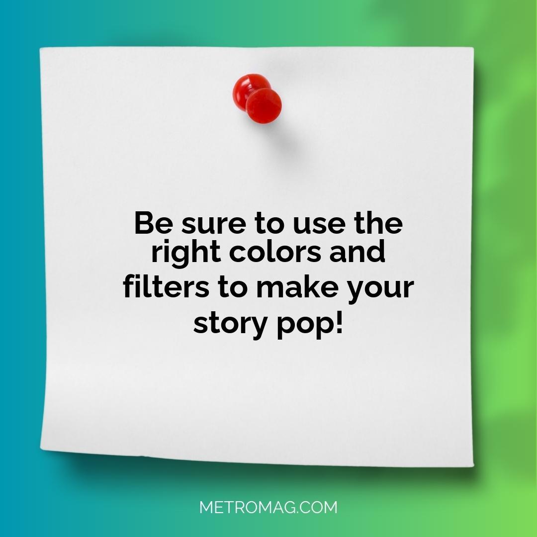 Be sure to use the right colors and filters to make your story pop!