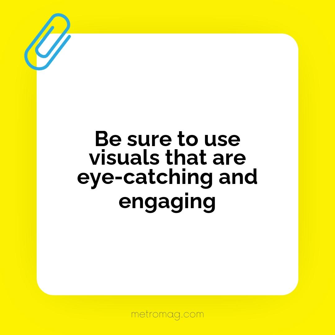 Be sure to use visuals that are eye-catching and engaging