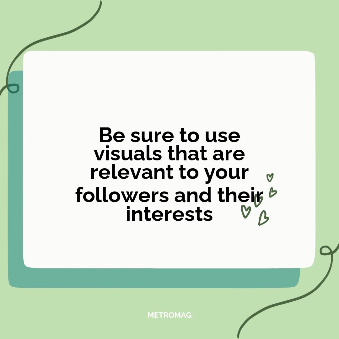 Be sure to use visuals that are relevant to your followers and their interests