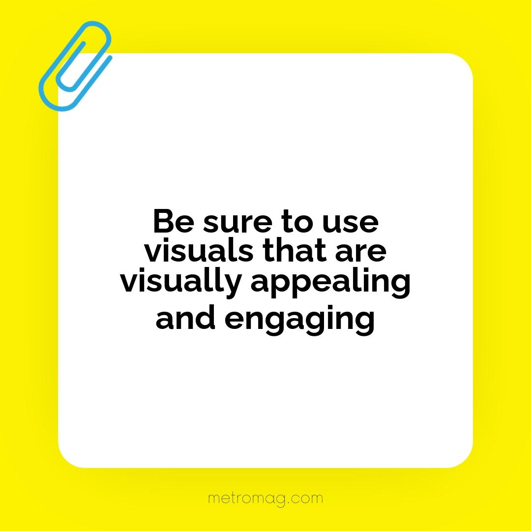 Be sure to use visuals that are visually appealing and engaging
