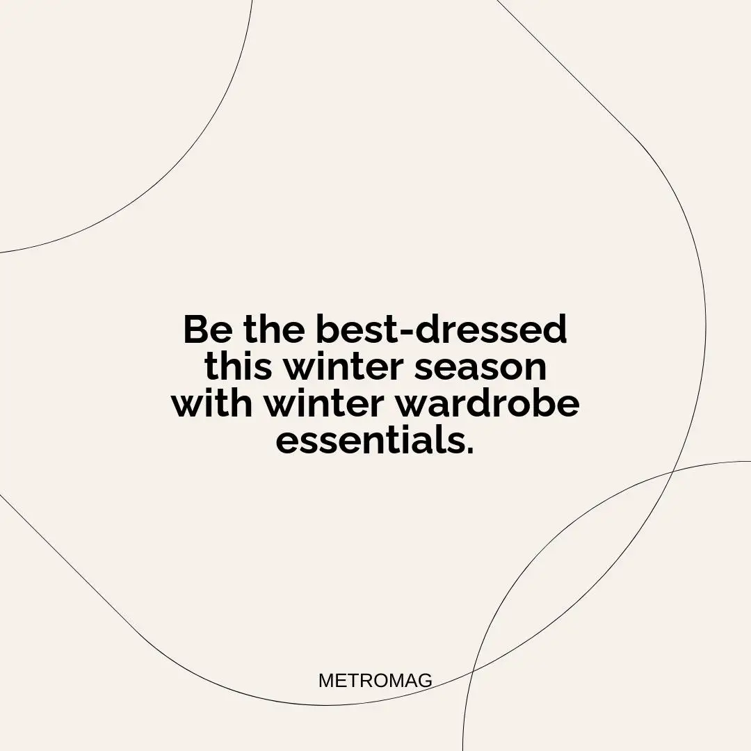 Be the best-dressed this winter season with winter wardrobe essentials.