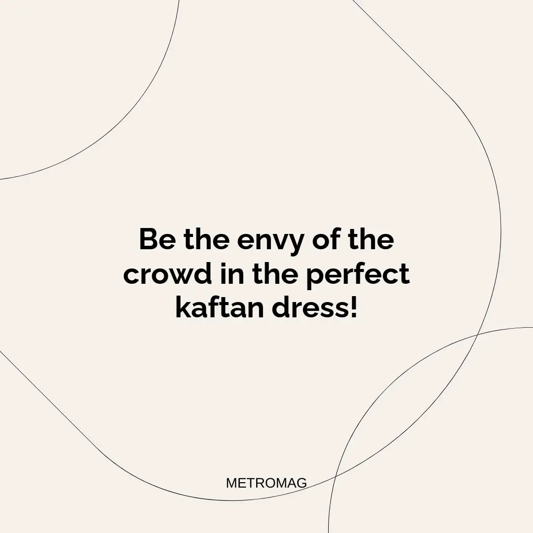 Be the envy of the crowd in the perfect kaftan dress!