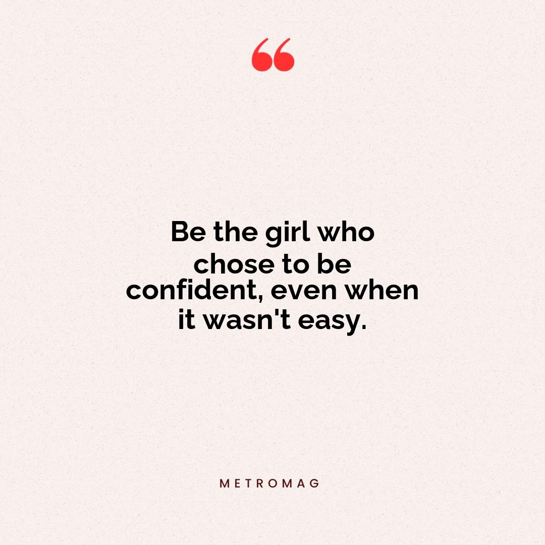 Be the girl who chose to be confident, even when it wasn't easy.
