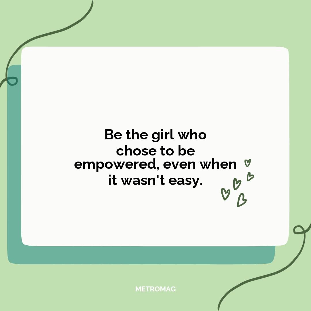 Be the girl who chose to be empowered, even when it wasn't easy.