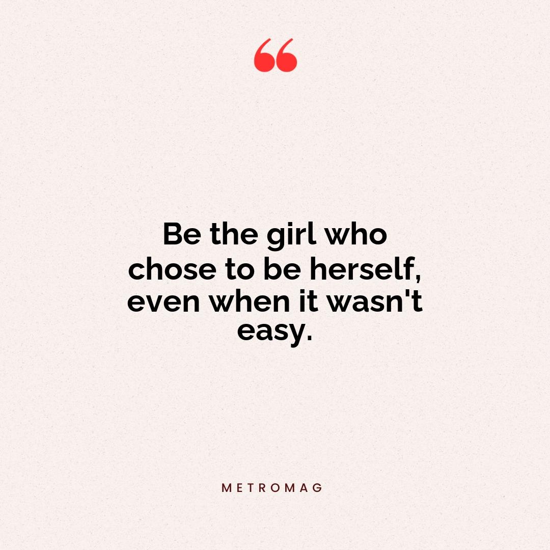 Be the girl who chose to be herself, even when it wasn't easy.