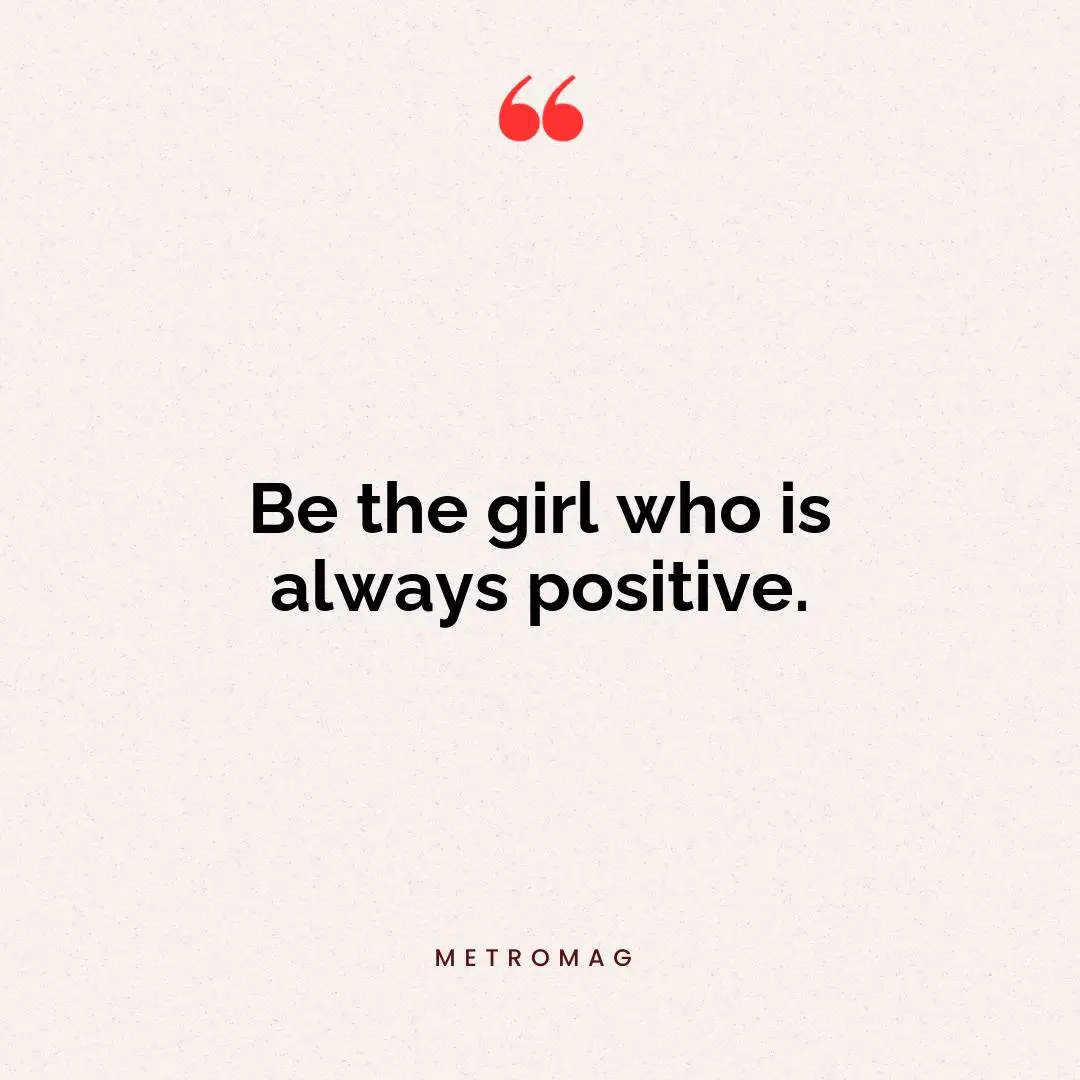 Be the girl who is always positive.