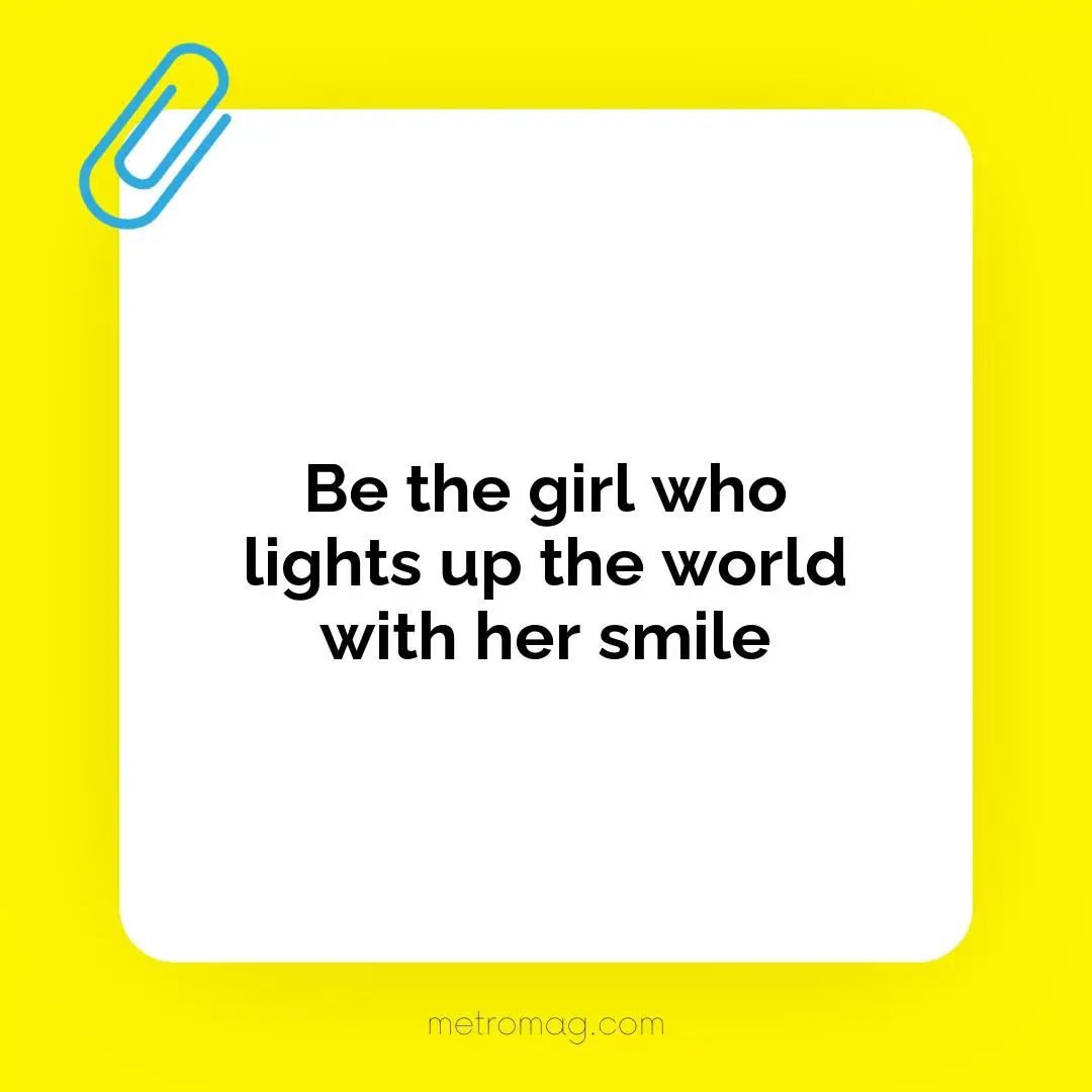 Be the girl who lights up the world with her smile