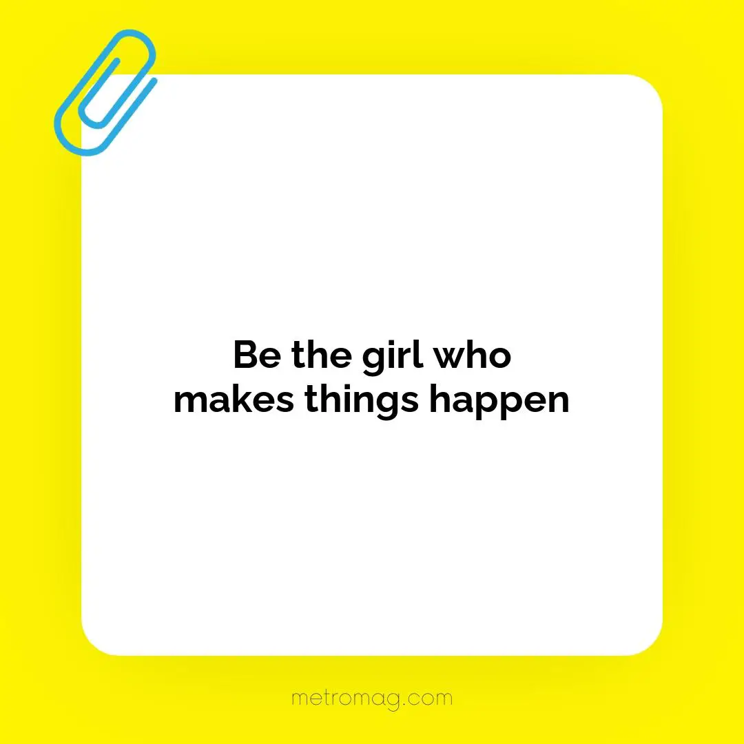 Be the girl who makes things happen
