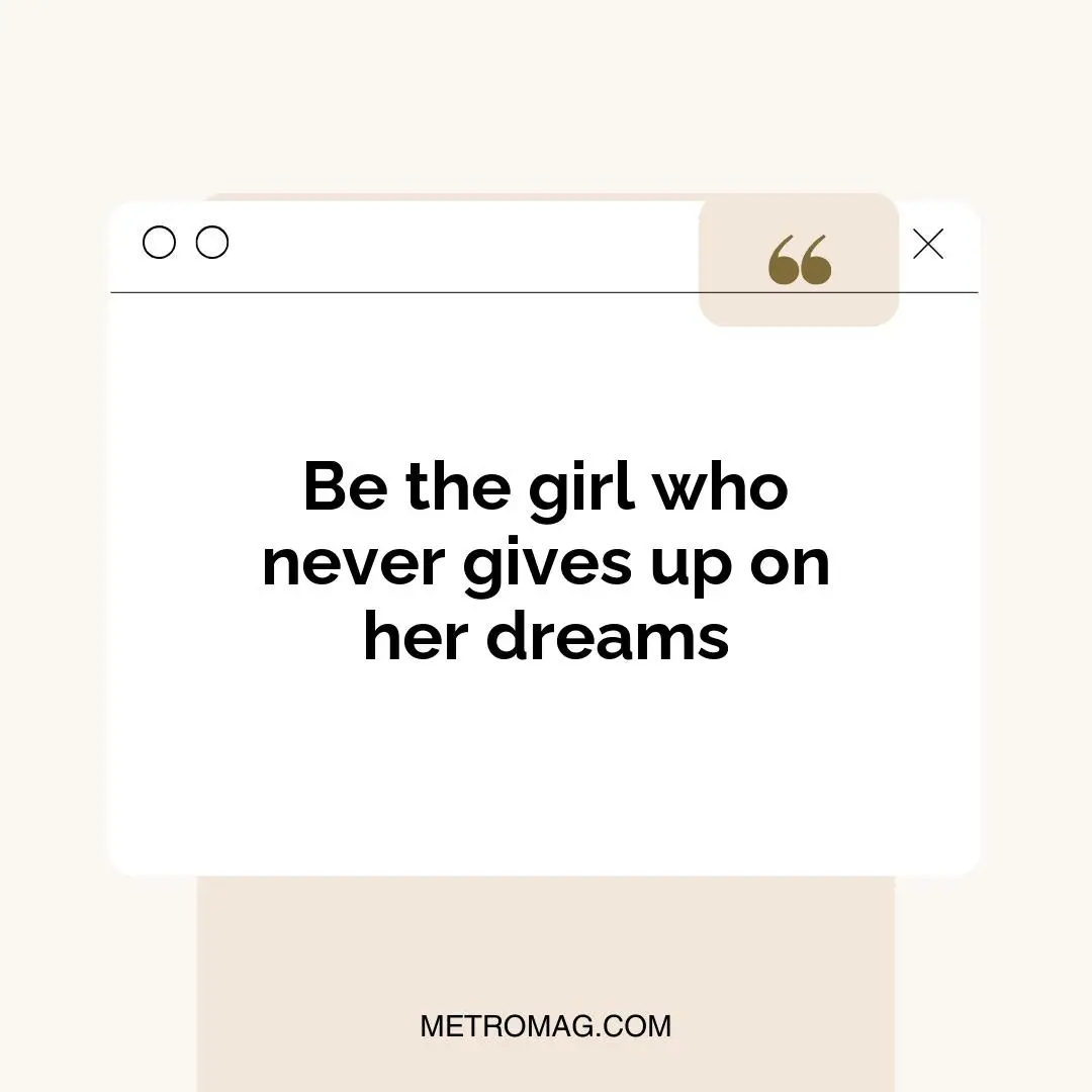 Be the girl who never gives up on her dreams