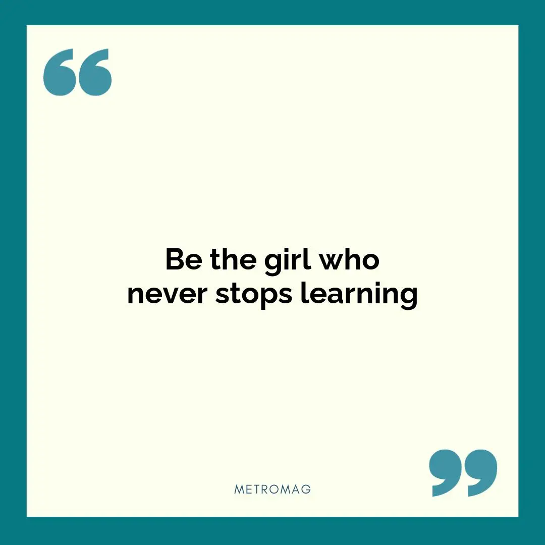 Be the girl who never stops learning