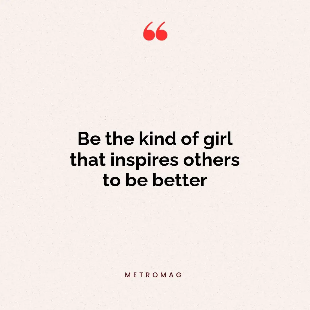 Be the kind of girl that inspires others to be better