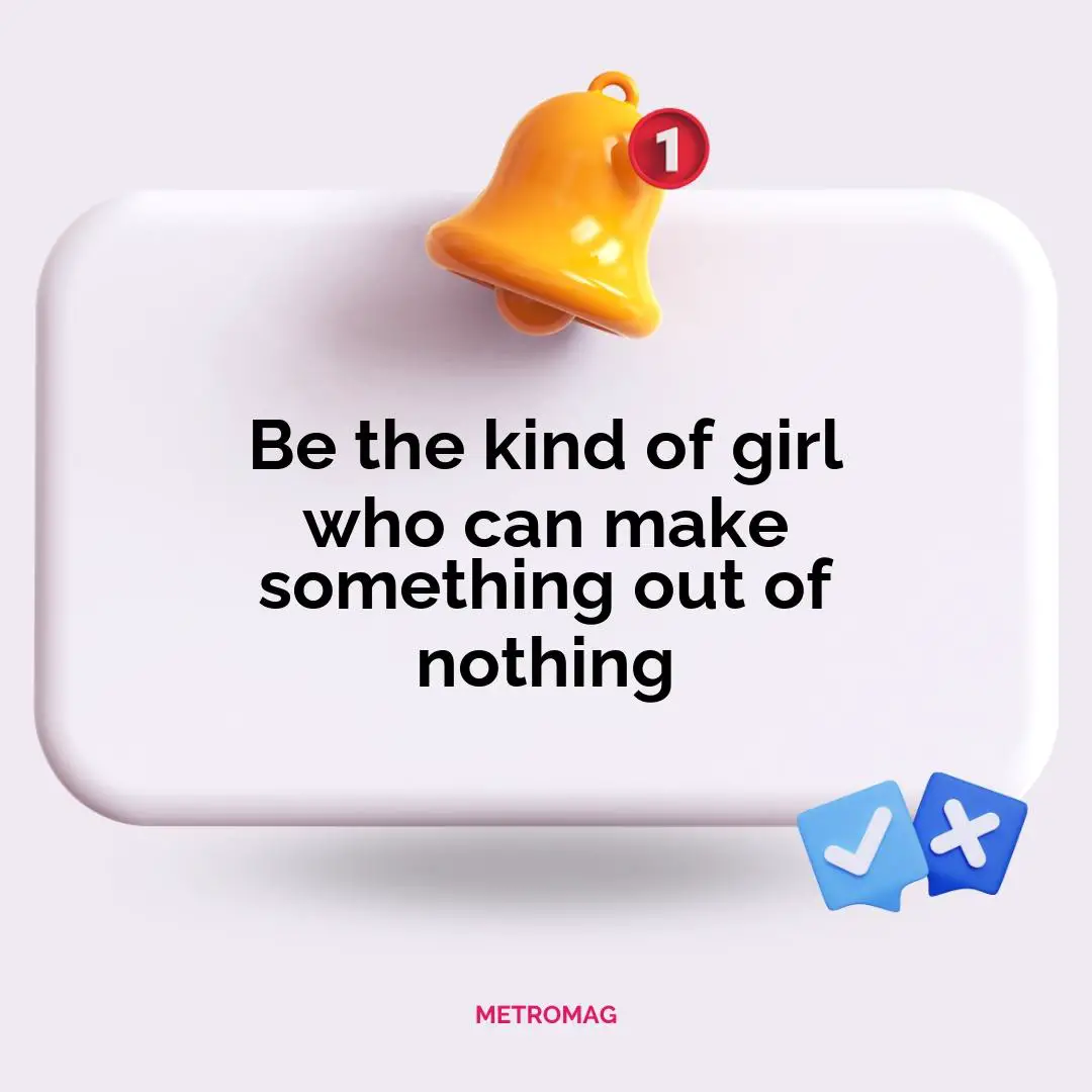 Be the kind of girl who can make something out of nothing
