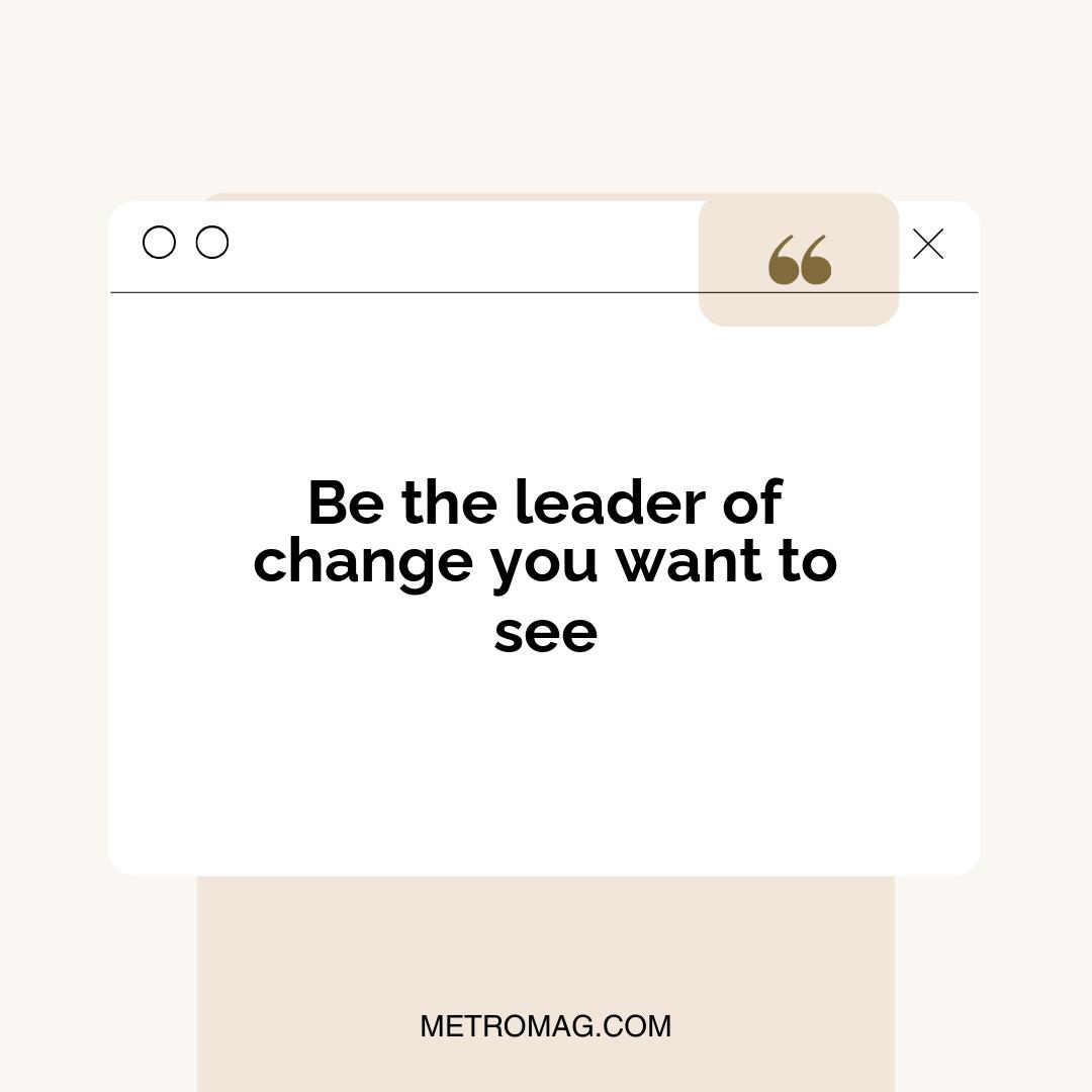 Be the leader of change you want to see