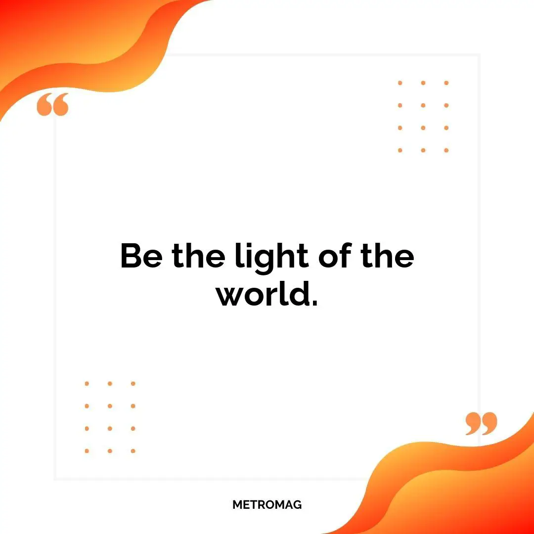 Be the light of the world.