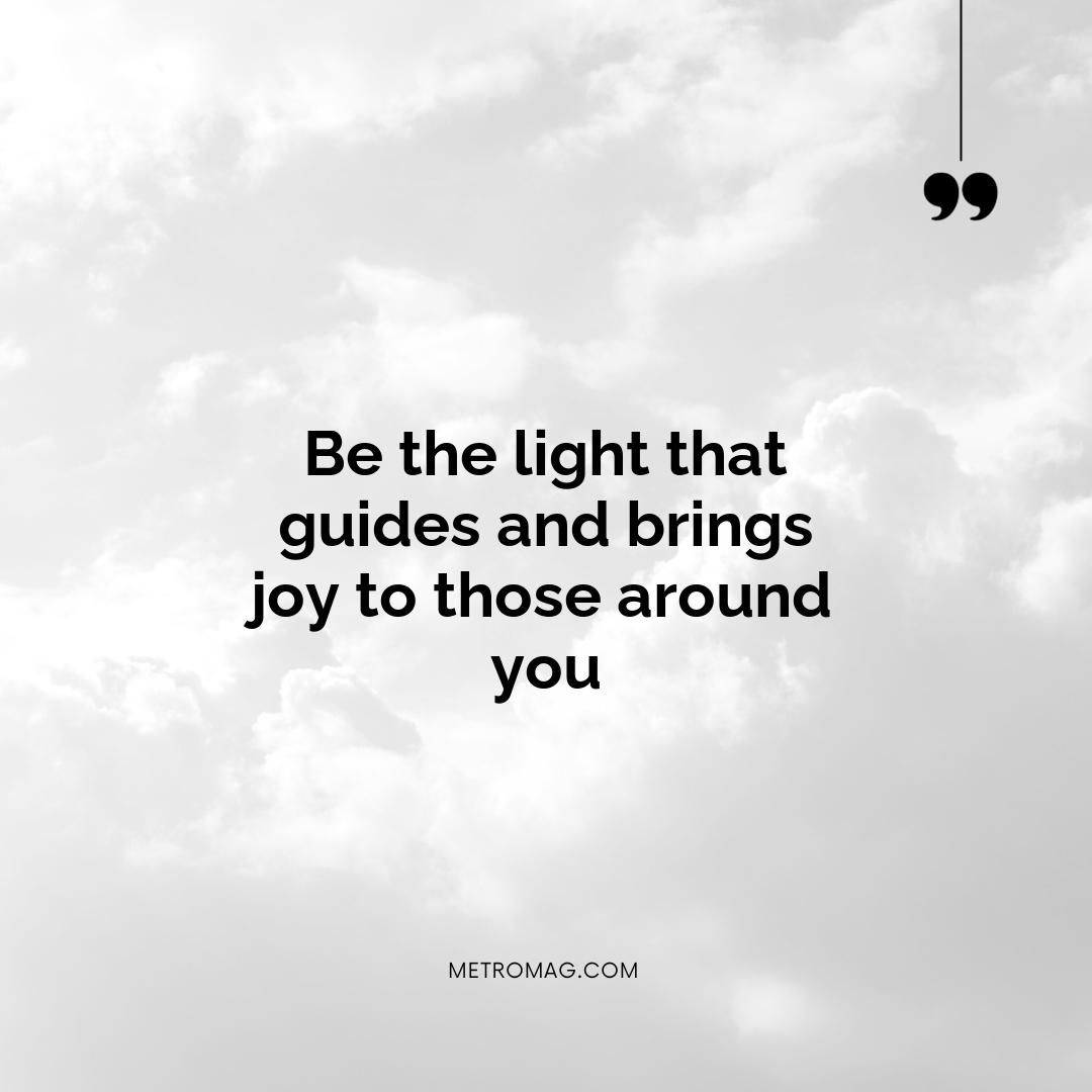 Be the light that guides and brings joy to those around you