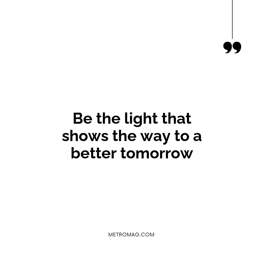 Be the light that shows the way to a better tomorrow
