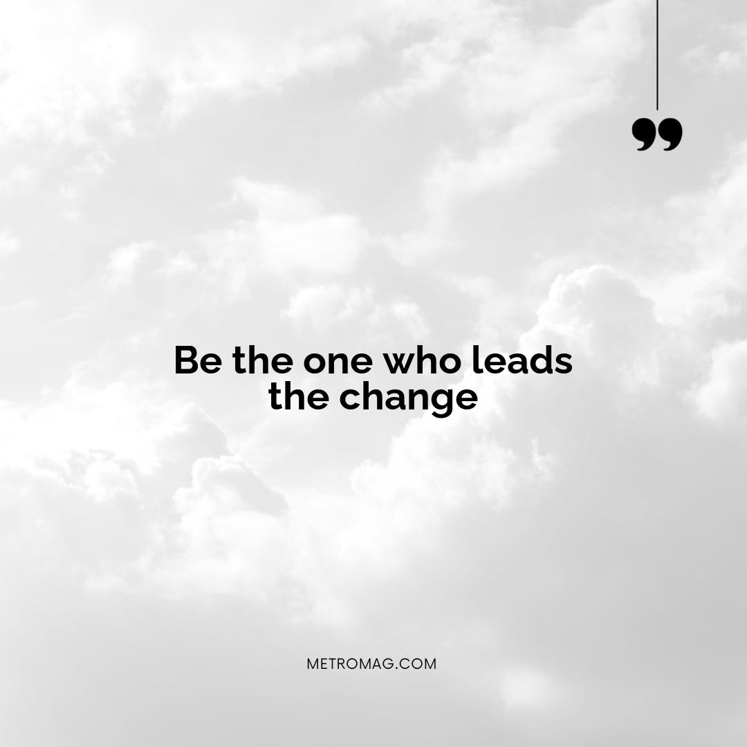 Be the one who leads the change