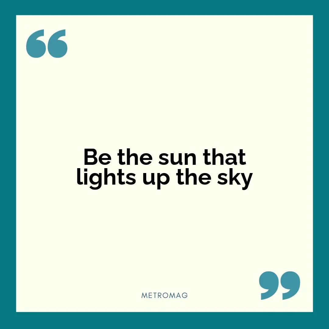 Be the sun that lights up the sky