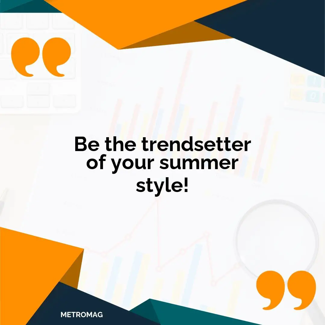 Be the trendsetter of your summer style!