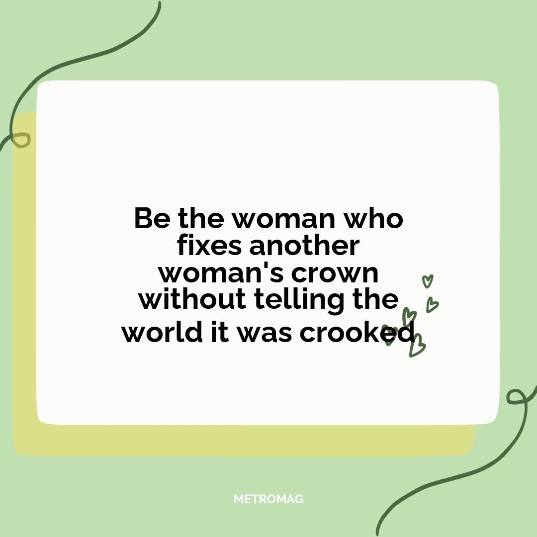 Be the woman who fixes another woman's crown without telling the world it was crooked