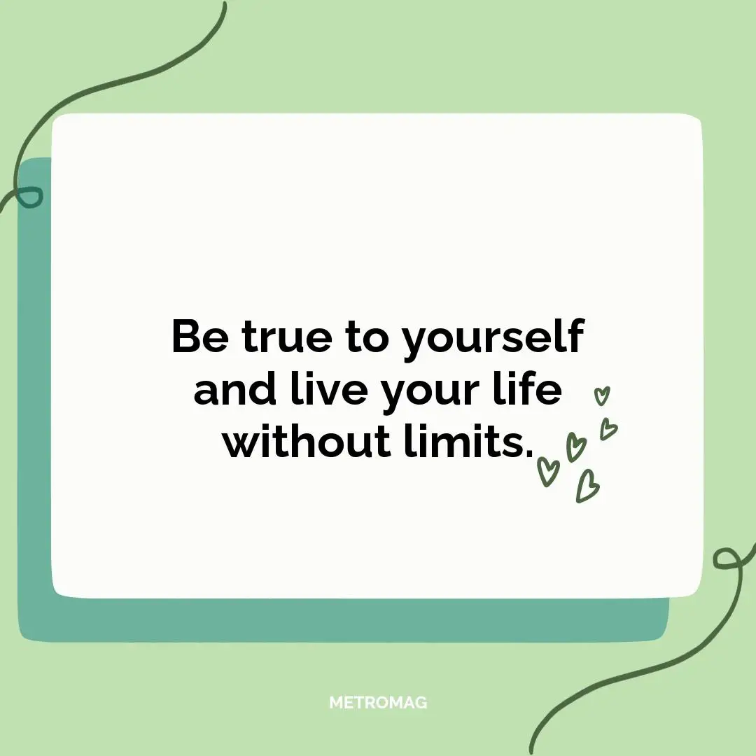 Be true to yourself and live your life without limits.
