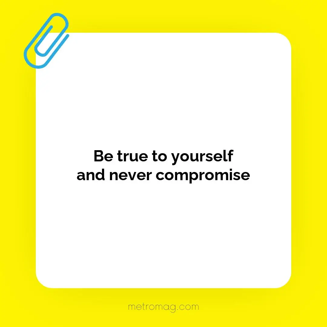 Be true to yourself and never compromise