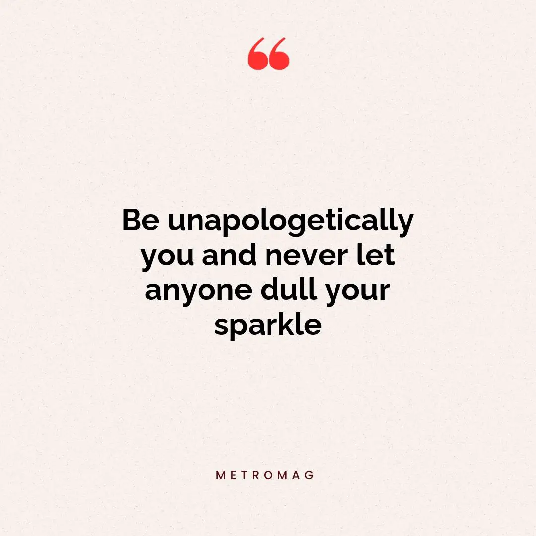 Be unapologetically you and never let anyone dull your sparkle