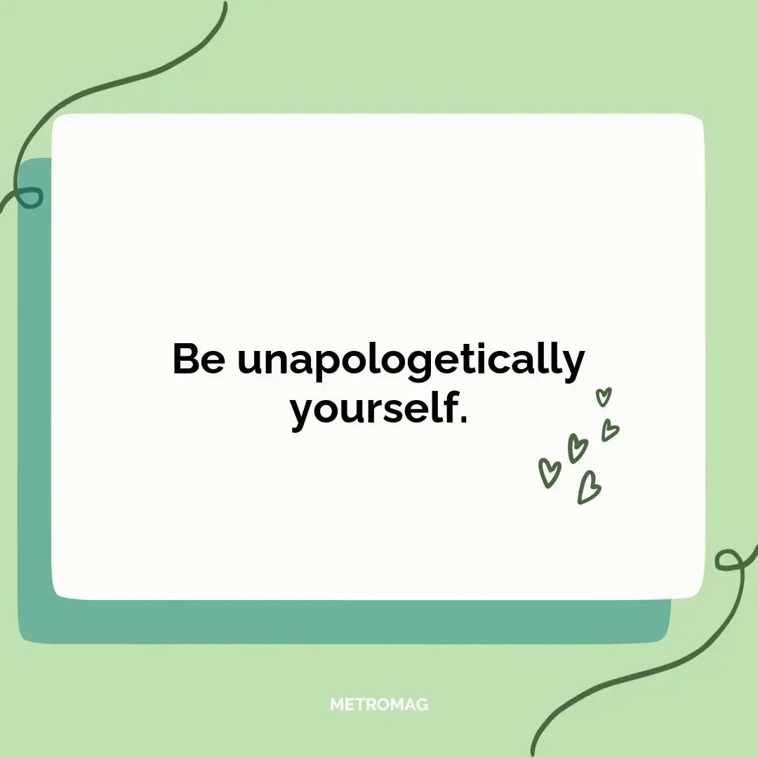 Be unapologetically yourself.