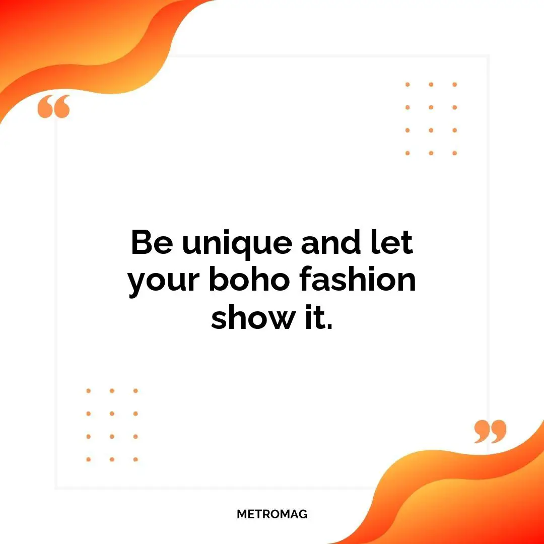 Be unique and let your boho fashion show it.