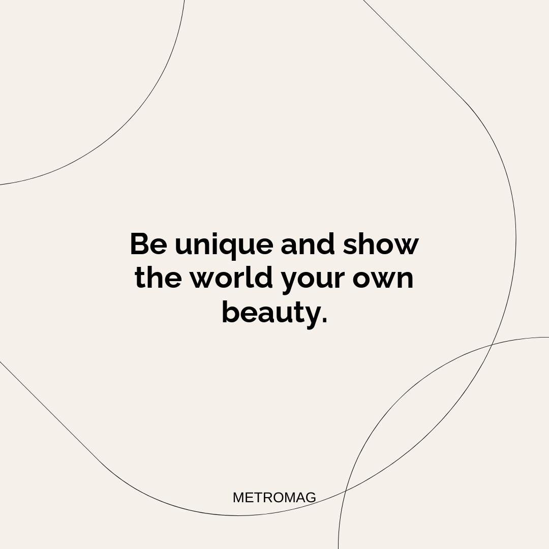 Be unique and show the world your own beauty.