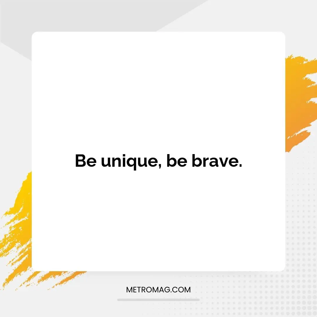 Be unique, be brave.