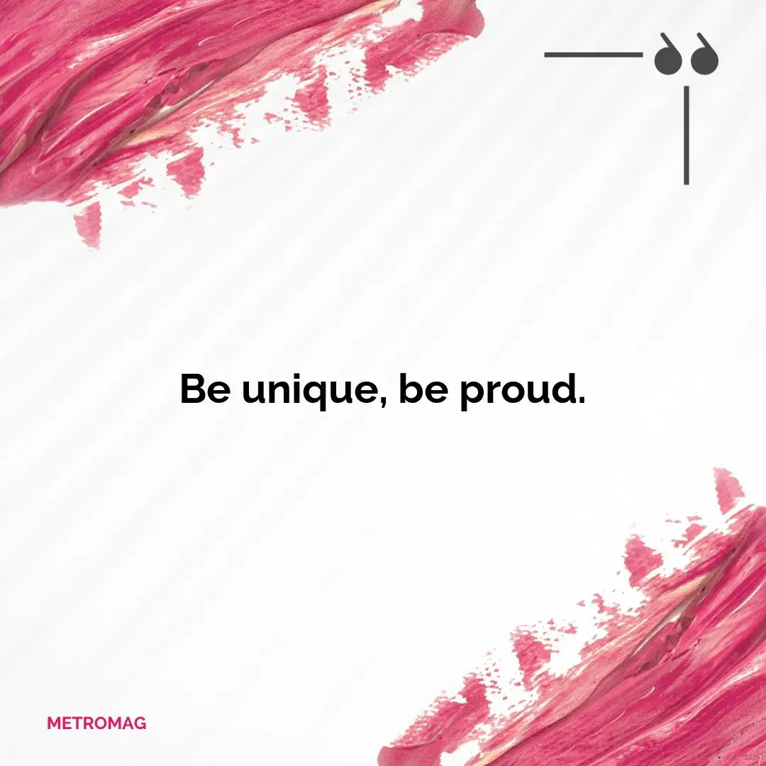 Be unique, be proud.