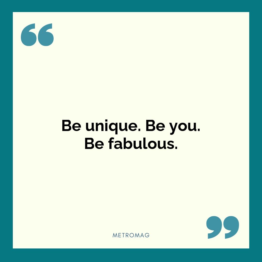 Be unique. Be you. Be fabulous.