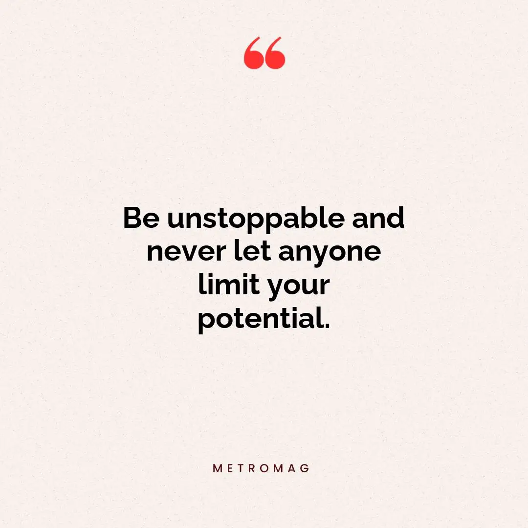 Be unstoppable and never let anyone limit your potential.