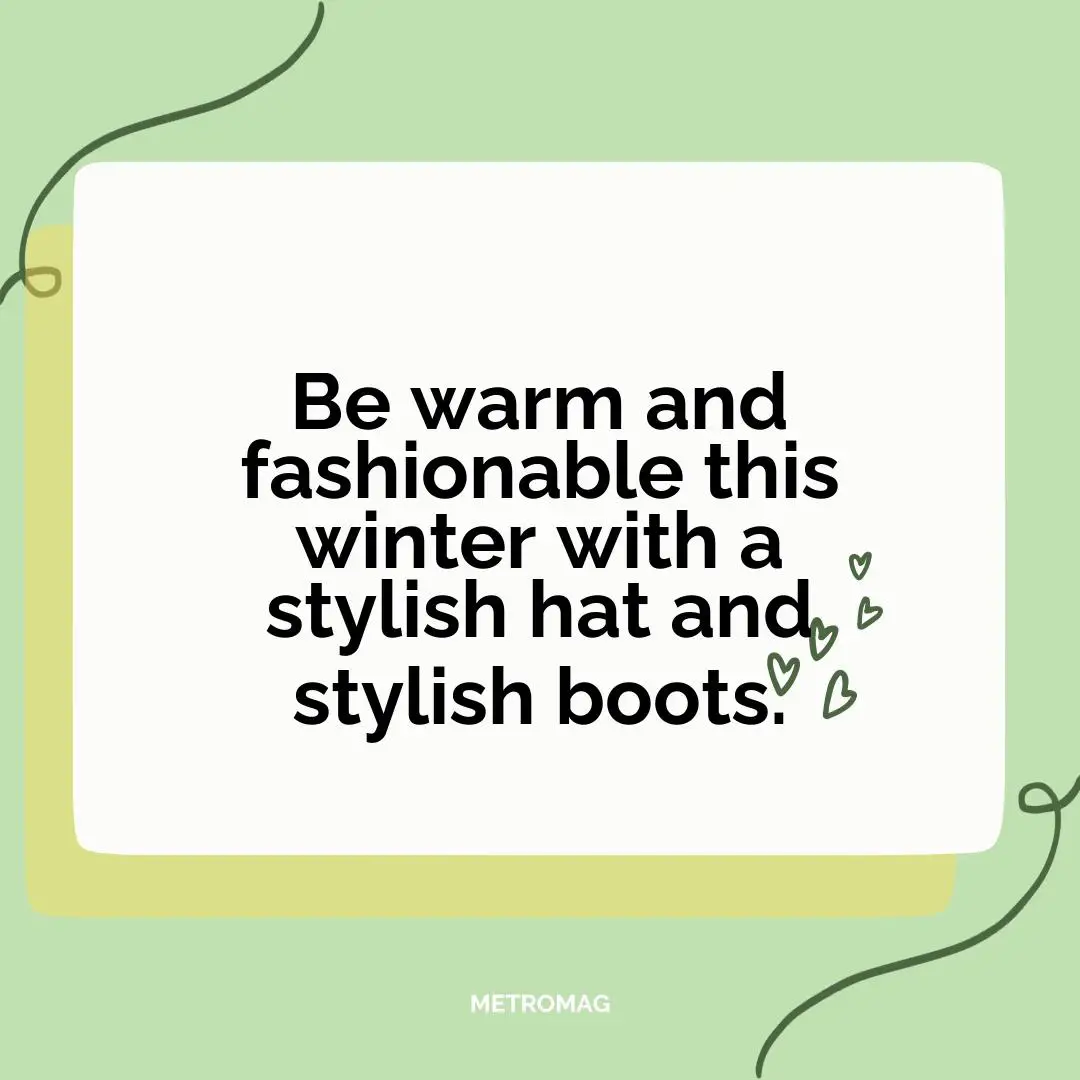 Be warm and fashionable this winter with a stylish hat and stylish boots.