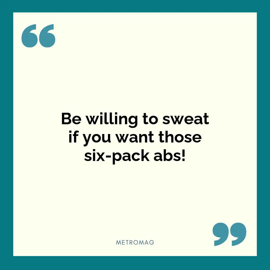 Be willing to sweat if you want those six-pack abs!