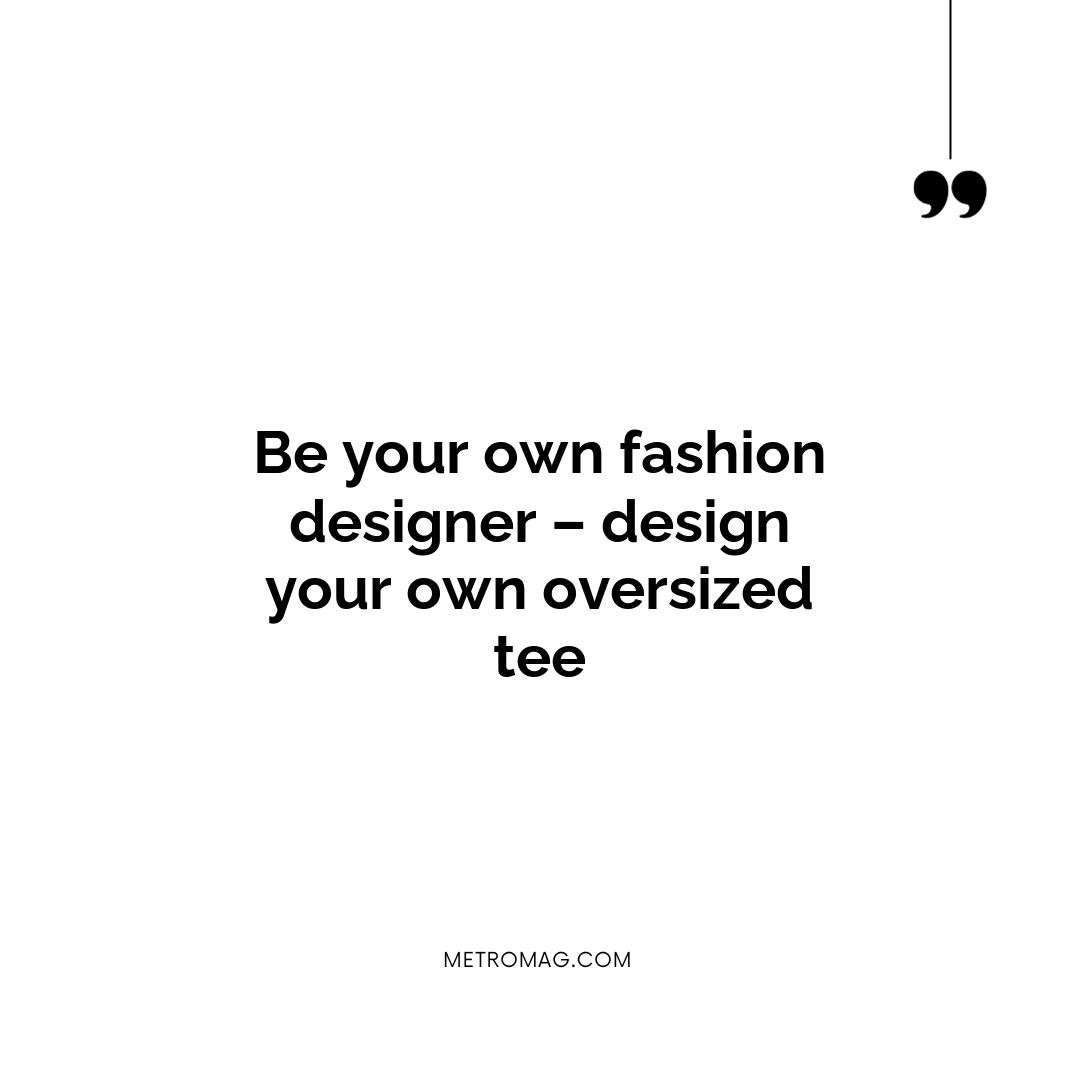 Be your own fashion designer – design your own oversized tee