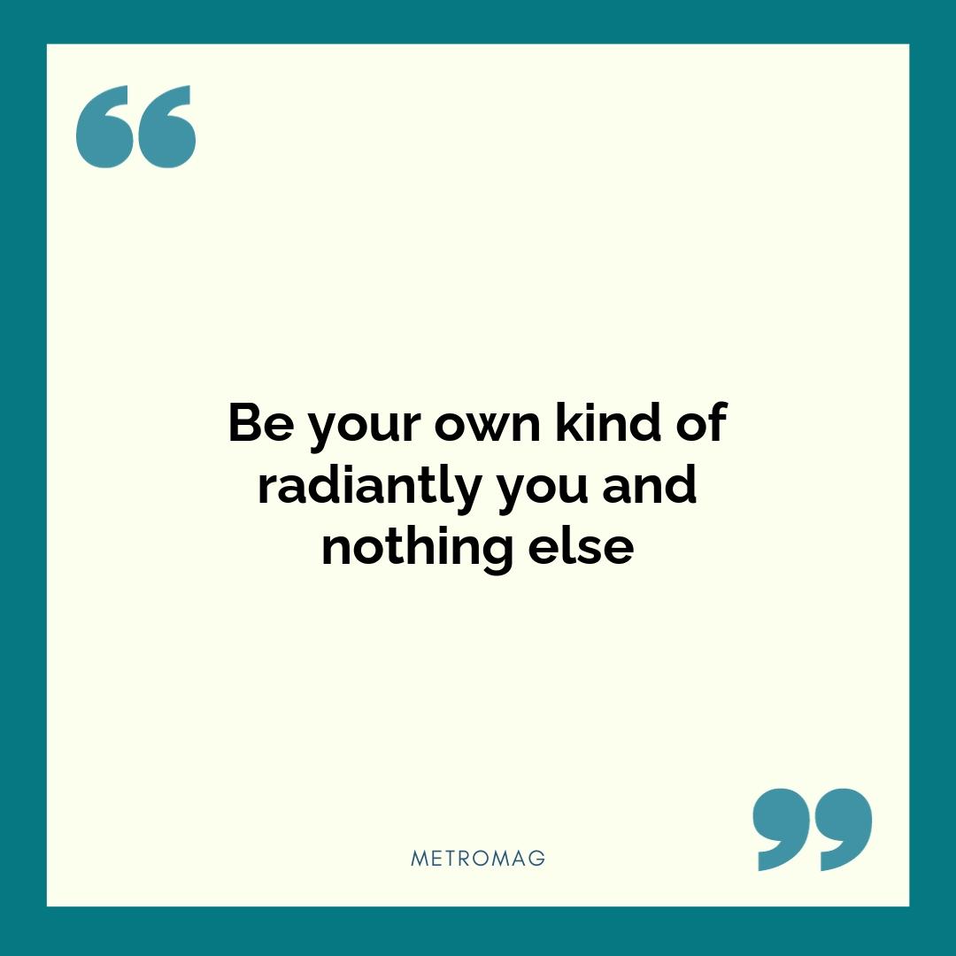 Be your own kind of radiantly you and nothing else