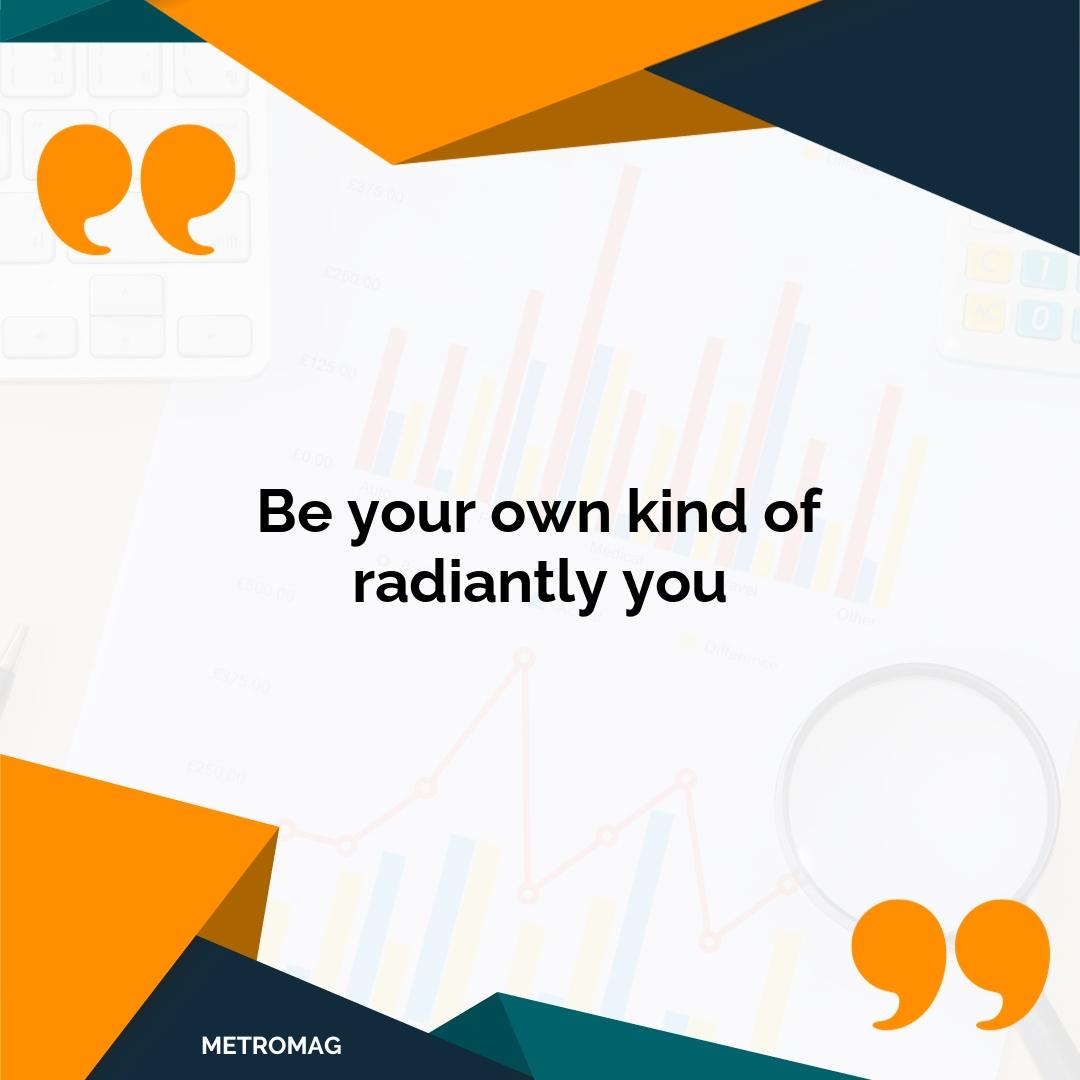 Be your own kind of radiantly you
