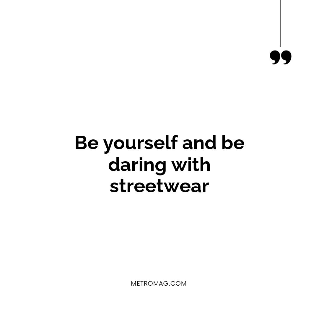 Be yourself and be daring with streetwear