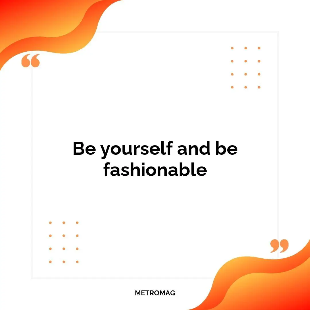 Be yourself and be fashionable