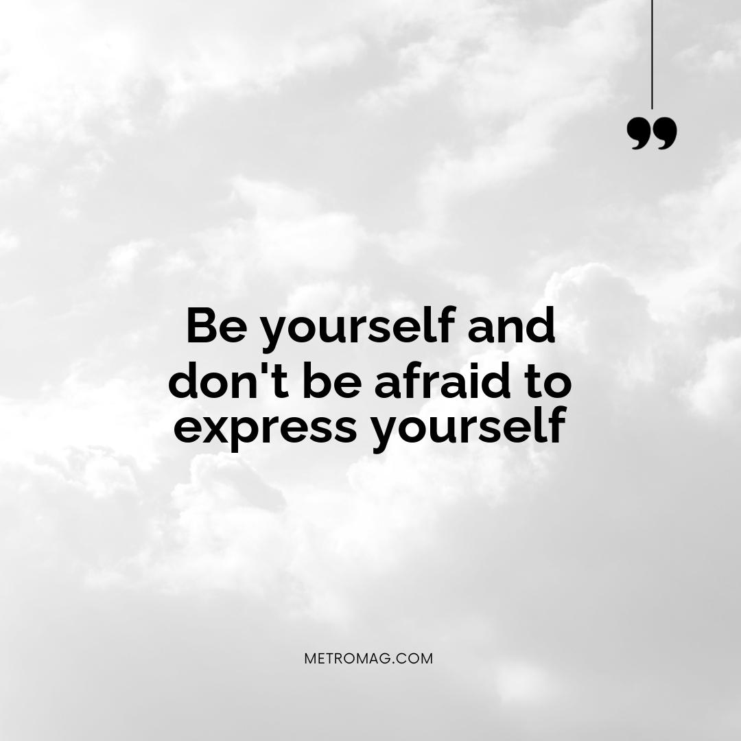 Be yourself and don't be afraid to express yourself