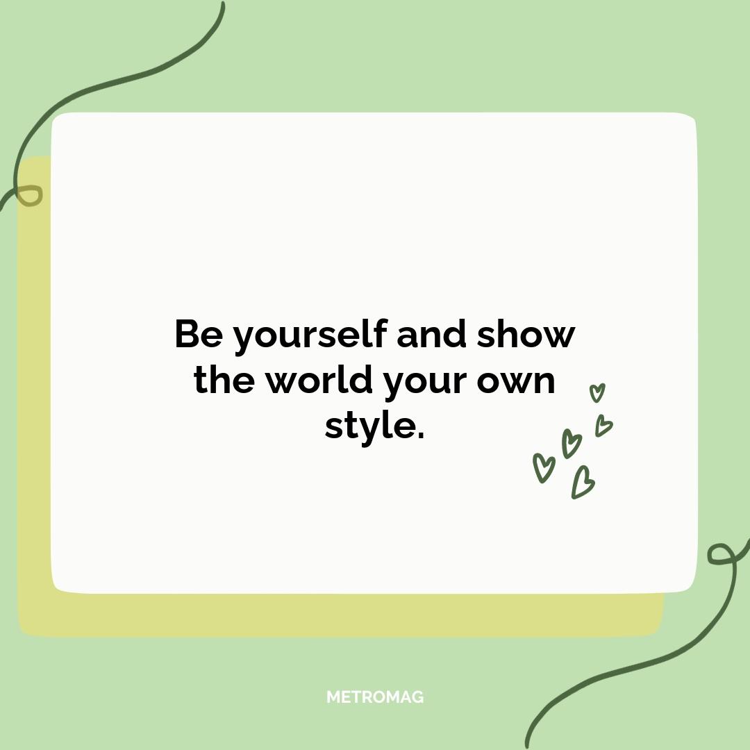 Be yourself and show the world your own style.