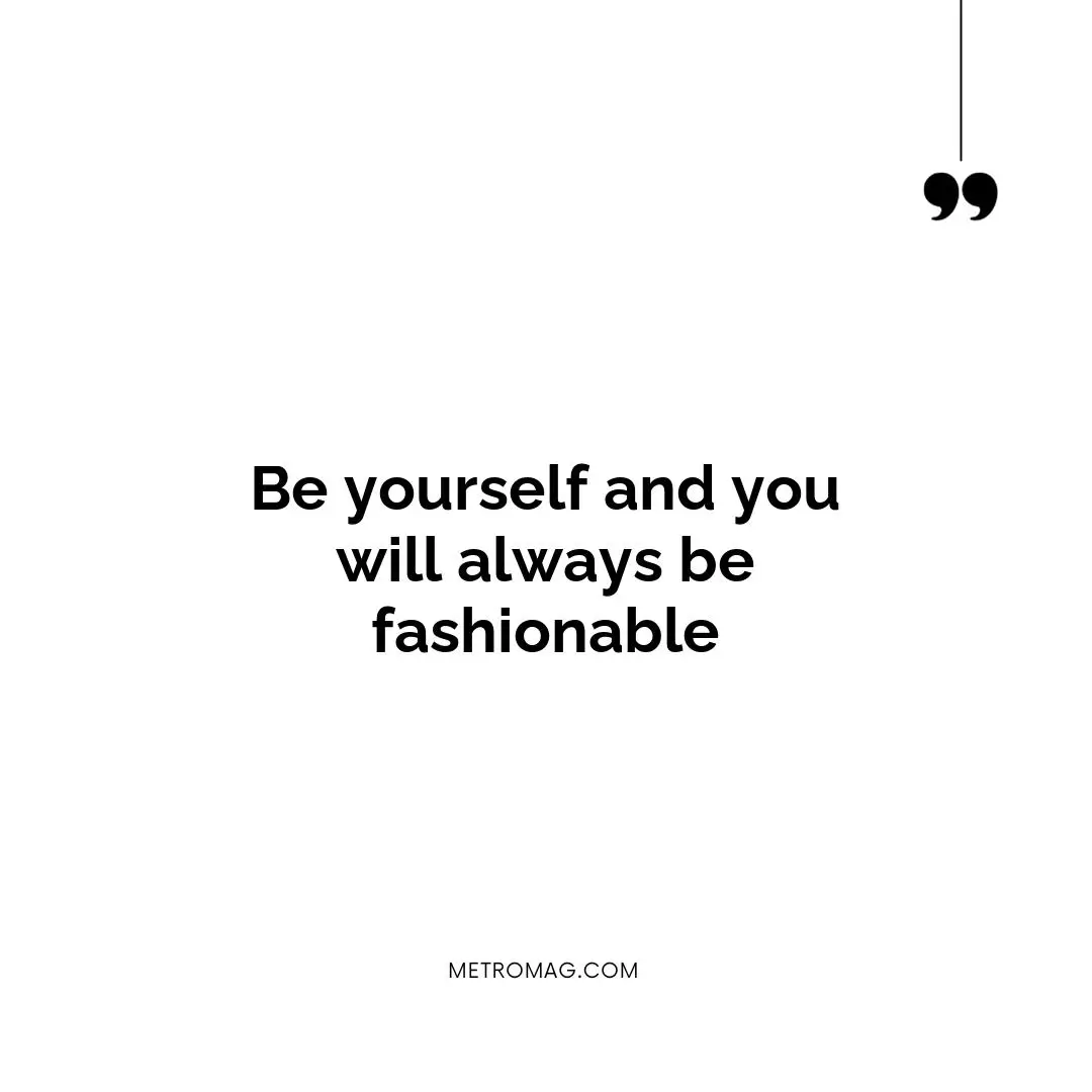 Be yourself and you will always be fashionable