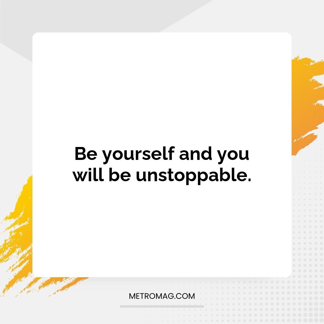 Be yourself and you will be unstoppable.