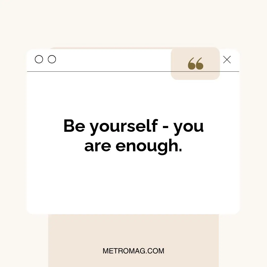 Be yourself - you are enough.